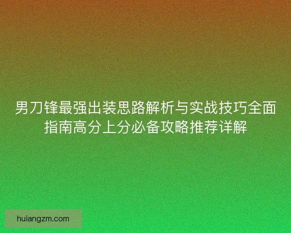 男刀锋最强出装思路解析与实战技巧全面指南高分上分必备攻略推荐详解