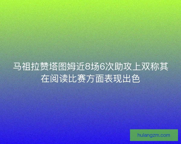 马祖拉赞塔图姆近8场6次助攻上双称其在阅读比赛方面表现出色