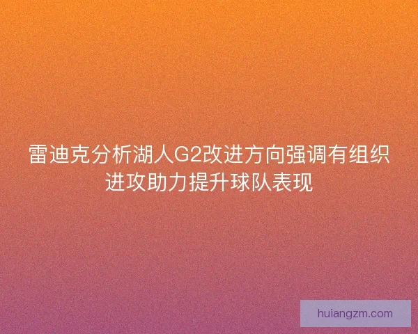 雷迪克分析湖人G2改进方向强调有组织进攻助力提升球队表现