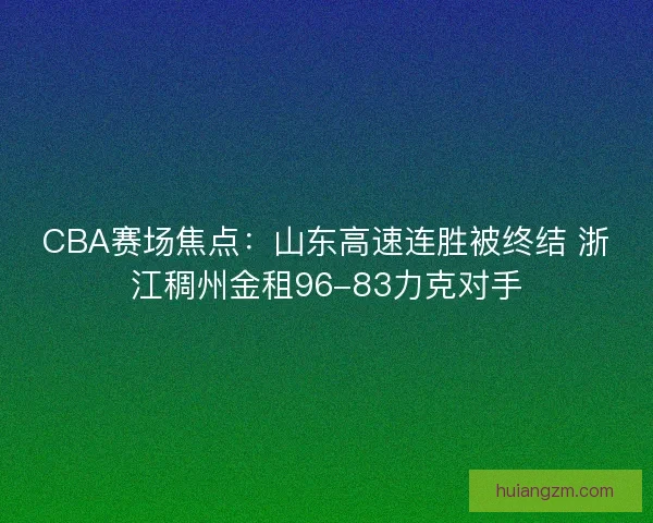 CBA赛场焦点：山东高速连胜被终结 浙江稠州金租96-83力克对手